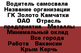 Водитель самосвала › Название организации ­ ГК Золото Камчатки, ОАО › Отрасль предприятия ­ Металлы › Минимальный оклад ­ 65 000 - Все города Работа » Вакансии   . Крым,Керчь